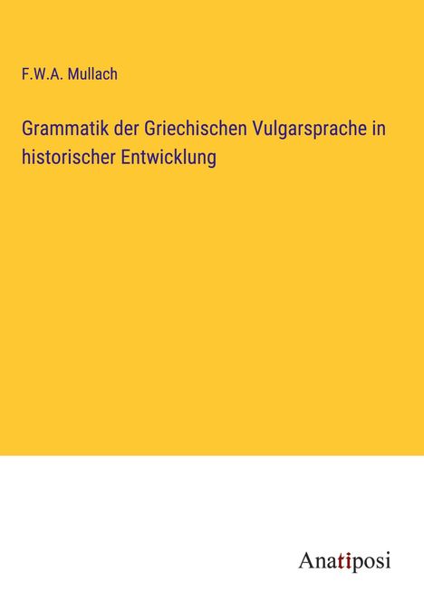 F. W. A. Mullach: Grammatik der Griechischen Vulgarsprache in historischer Entwicklung, Buch