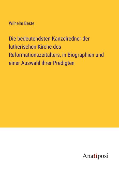 Wilhelm Beste: Die bedeutendsten Kanzelredner der lutherischen Kirche des Reformationszeitalters, in Biographien und einer Auswahl ihrer Predigten, Buch