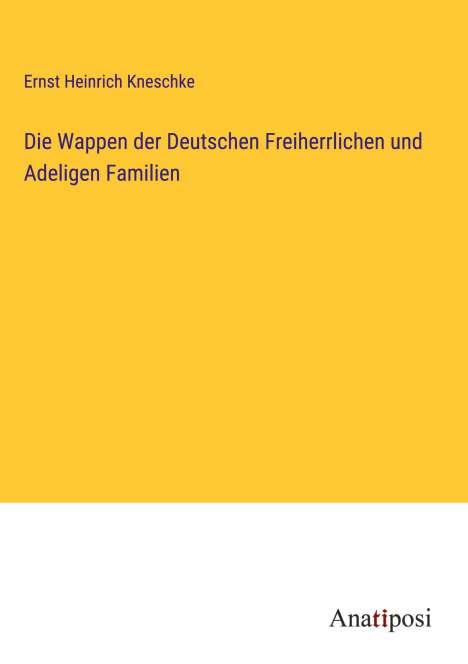 Ernst Heinrich Kneschke: Die Wappen der Deutschen Freiherrlichen und Adeligen Familien, Buch