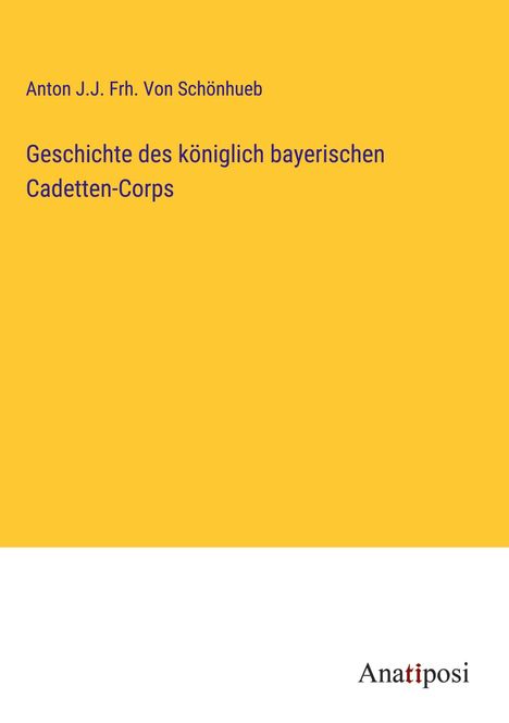 Anton J. J. Frh. von Schönhueb: Geschichte des königlich bayerischen Cadetten-Corps, Buch