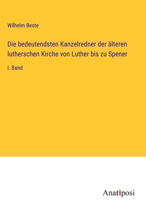 Wilhelm Beste: Die bedeutendsten Kanzelredner der älteren lutherschen Kirche von Luther bis zu Spener, Buch