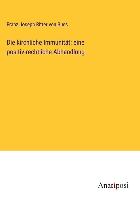 Franz Joseph Ritter Von Buss: Die kirchliche Immunität: eine positiv-rechtliche Abhandlung, Buch