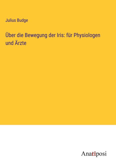 Julius Budge: Über die Bewegung der Iris: für Physiologen und Ärzte, Buch