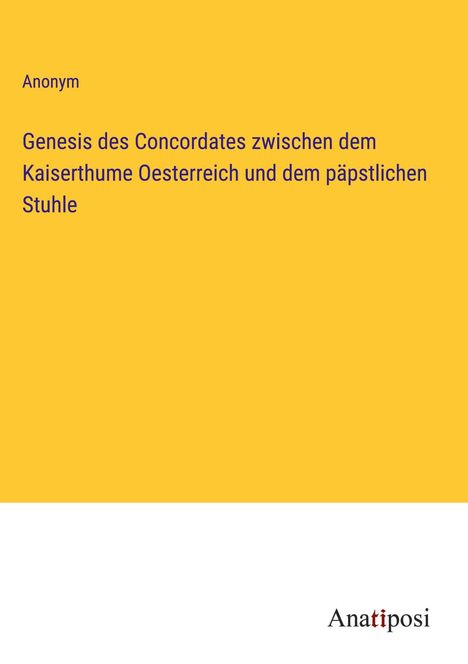 Anonym: Genesis des Concordates zwischen dem Kaiserthume Oesterreich und dem päpstlichen Stuhle, Buch