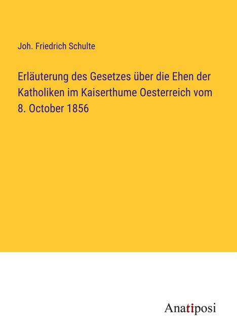 Joh. Friedrich Schulte: Erläuterung des Gesetzes über die Ehen der Katholiken im Kaiserthume Oesterreich vom 8. October 1856, Buch