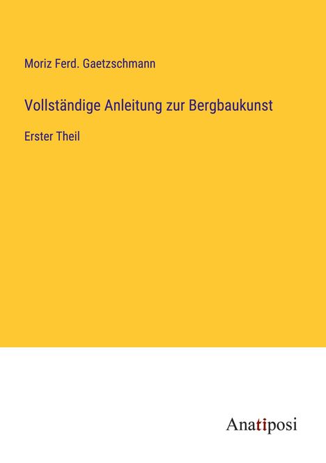 Moriz Ferd. Gaetzschmann: Vollständige Anleitung zur Bergbaukunst, Buch