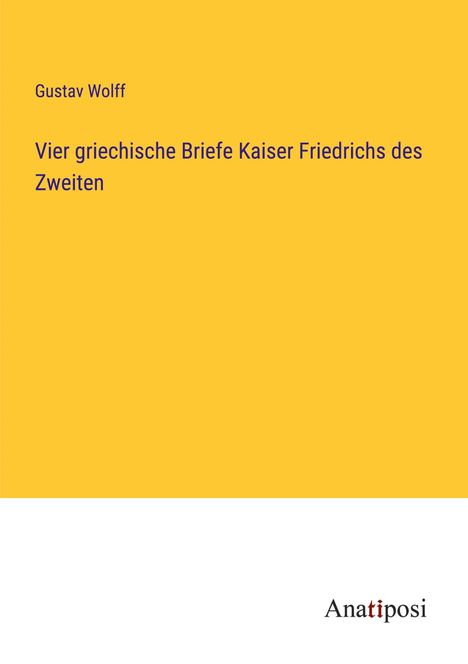 Gustav Wolff: Vier griechische Briefe Kaiser Friedrichs des Zweiten, Buch