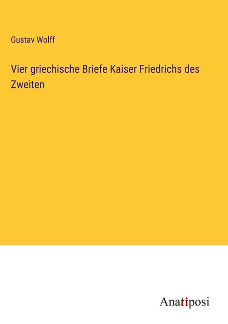 Gustav Wolff: Vier griechische Briefe Kaiser Friedrichs des Zweiten, Buch