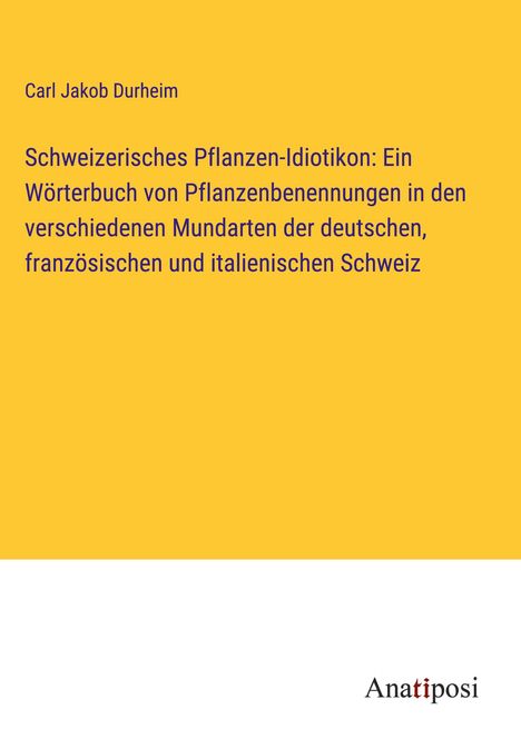 Carl Jakob Durheim: Schweizerisches Pflanzen-Idiotikon: Ein Wörterbuch von Pflanzenbenennungen in den verschiedenen Mundarten der deutschen, französischen und italienischen Schweiz, Buch