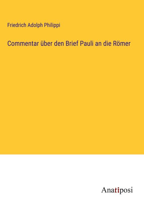 Friedrich Adolph Philippi, Kommentar über den Brief Pauli an die Römer. Gelber Hintergrund mit Anaposi-Logo unten.