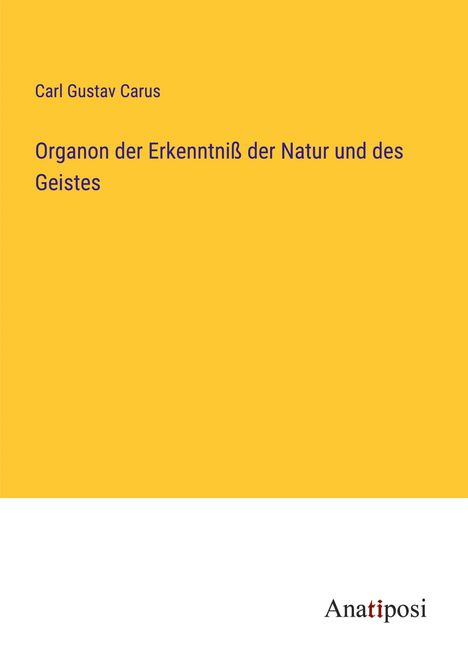 Carl Gustav Carus: Organon der Erkenntniß der Natur und des Geistes, Buch