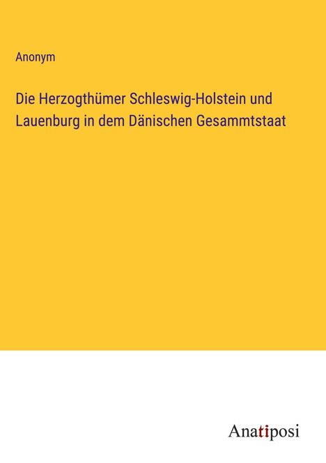 Anonym: Die Herzogthümer Schleswig-Holstein und Lauenburg in dem Dänischen Gesammtstaat, Buch