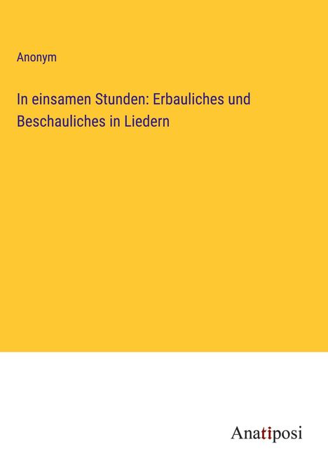 Anonym: In einsamen Stunden: Erbauliches und Beschauliches in Liedern, Buch