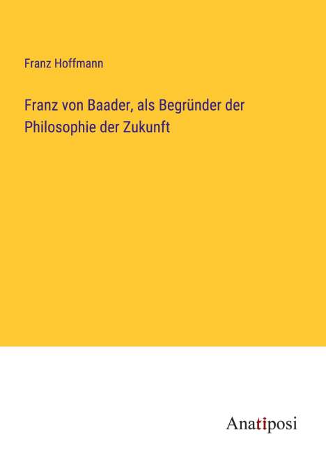 Franz Hoffmann: Franz von Baader, als Begründer der Philosophie der Zukunft, Buch