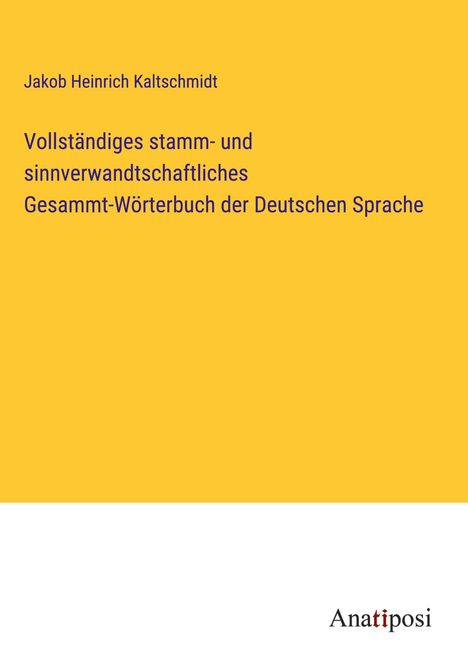 Jakob Heinrich Kaltschmidt: Vollständiges stamm- und sinnverwandtschaftliches Gesammt-Wörterbuch der Deutschen Sprache, Buch