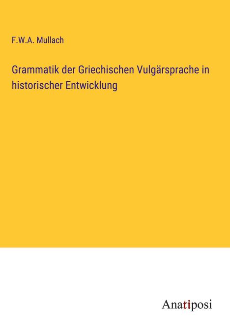F. W. A. Mullach: Grammatik der Griechischen Vulgärsprache in historischer Entwicklung, Buch