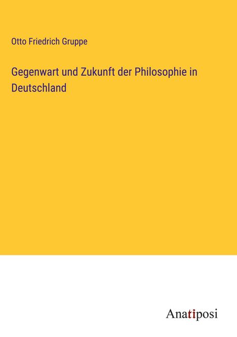 Otto Friedrich Gruppe: Gegenwart und Zukunft der Philosophie in Deutschland, Buch