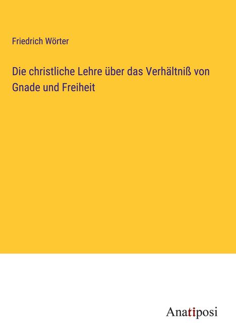 Friedrich Wörter: Die christliche Lehre über das Verhältniß von Gnade und Freiheit, Buch