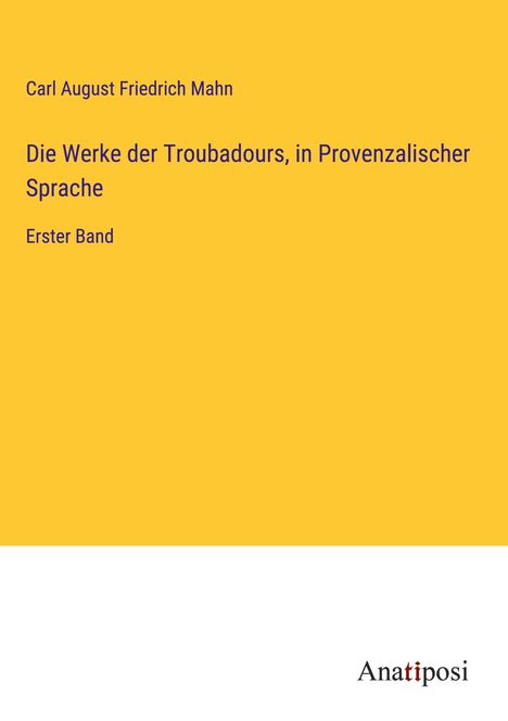 Carl August Friedrich Mahn: Die Werke der Troubadours, in Provenzalischer Sprache, Buch