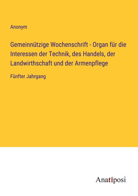 Anonym: Gemeinnützige Wochenschrift - Organ für die Interessen der Technik, des Handels, der Landwirthschaft und der Armenpflege, Buch