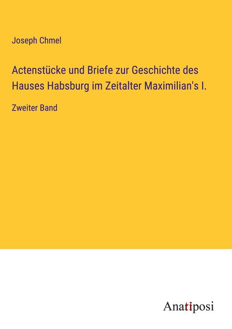 Joseph Chmel: Actenstücke und Briefe zur Geschichte des Hauses Habsburg im Zeitalter Maximilian's I., Buch