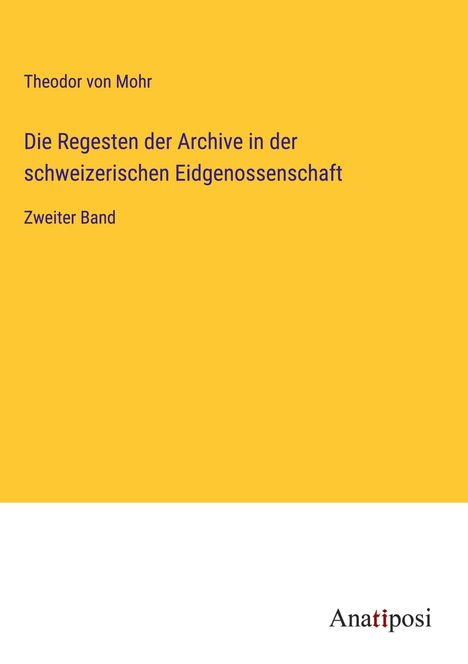 Theodor Von Mohr: Die Regesten der Archive in der schweizerischen Eidgenossenschaft, Buch