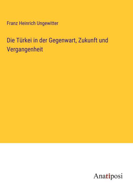 Franz Heinrich Ungewitter: Die Türkei in der Gegenwart, Zukunft und Vergangenheit, Buch