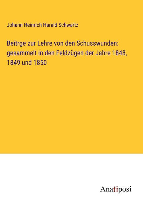 Johann Heinrich Harald Schwartz: Beitrge zur Lehre von den Schusswunden: gesammelt in den Feldzügen der Jahre 1848, 1849 und 1850, Buch