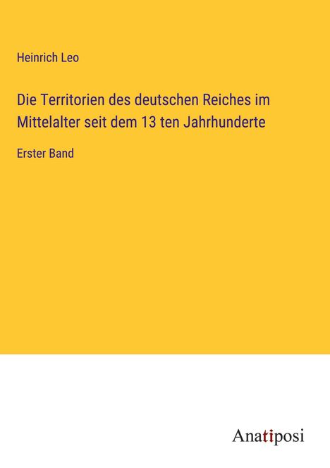 Heinrich Leo: Die Territorien des deutschen Reiches im Mittelalter seit dem 13 ten Jahrhunderte, Buch