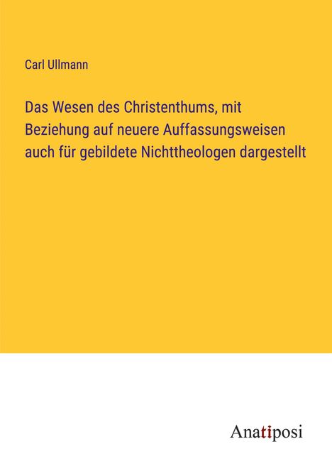 Carl Ullmann: Das Wesen des Christenthums, mit Beziehung auf neuere Auffassungsweisen auch für gebildete Nichttheologen dargestellt, Buch