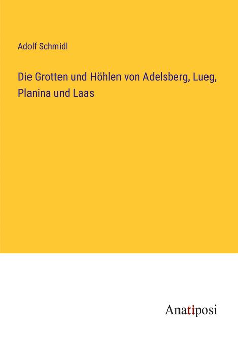 Adolf Schmidl: Die Grotten und Höhlen von Adelsberg, Lueg, Planina und Laas, Buch