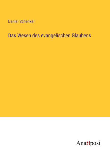 Daniel Schenkel: Das Wesen des evangelischen Glaubens, Buch