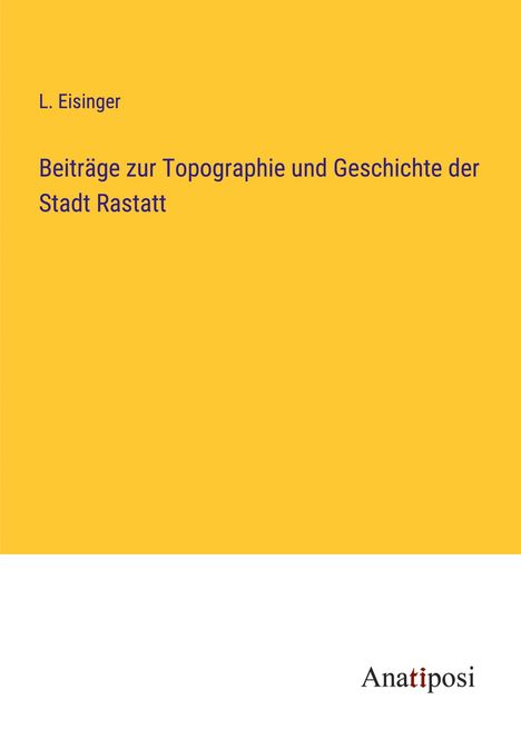 L. Eisinger: Beiträge zur Topographie und Geschichte der Stadt Rastatt, Buch