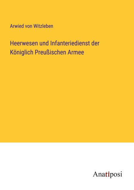 Arwied Von Witzleben: Heerwesen und Infanteriedienst der Königlich Preußischen Armee, Buch