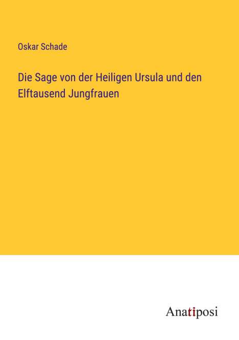 Oskar Schade: Die Sage von der Heiligen Ursula und den Elftausend Jungfrauen, Buch