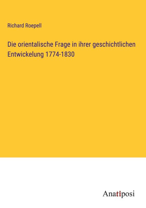 Richard Roepell: Die orientalische Frage in ihrer geschichtlichen Entwickelung 1774-1830, Buch