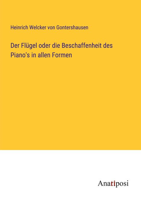 Heinrich Welcker von Gontershausen: Der Flügel oder die Beschaffenheit des Piano's in allen Formen, Buch