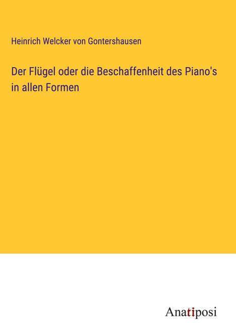 Heinrich Welcker von Gontershausen: Der Flügel oder die Beschaffenheit des Piano's in allen Formen, Buch