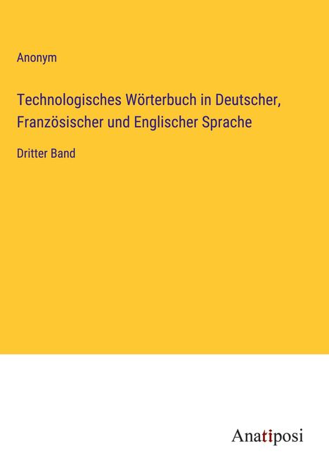 Anonym: Technologisches Wörterbuch in Deutscher, Französischer und Englischer Sprache, Buch