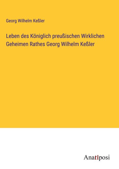 Georg Wilhelm Keßler: Leben des Königlich preußischen Wirklichen Geheimen Rathes Georg Wilhelm Keßler, Buch