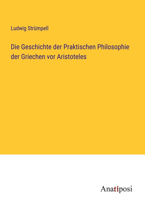 Ludwig Strümpell: Die Geschichte der Praktischen Philosophie der Griechen vor Aristoteles, Buch