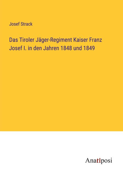 Josef Strack: Das Tiroler Jäger-Regiment Kaiser Franz Josef I. in den Jahren 1848 und 1849, Buch
