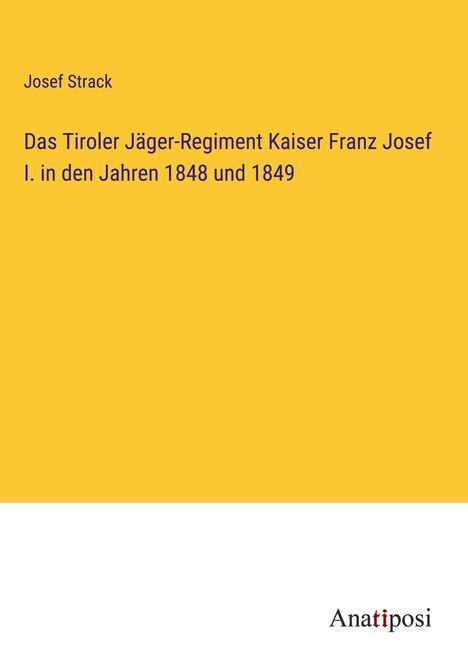 Josef Strack: Das Tiroler Jäger-Regiment Kaiser Franz Josef I. in den Jahren 1848 und 1849, Buch