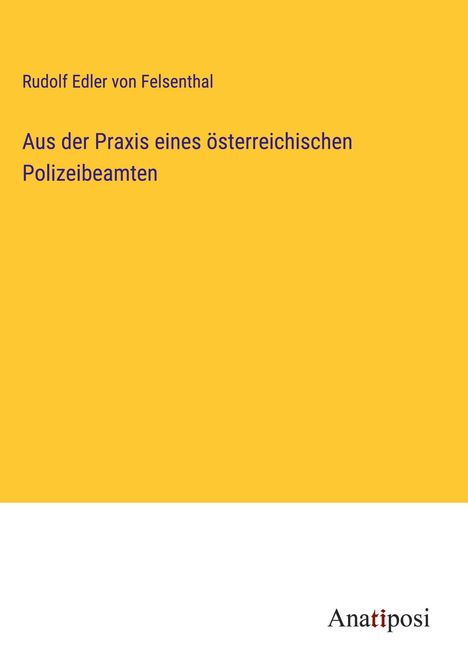 Rudolf Edler von Felsenthal: Aus der Praxis eines österreichischen Polizeibeamten, Buch