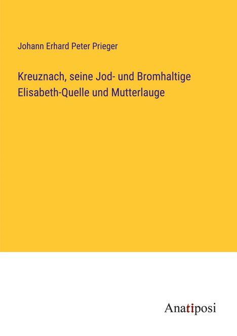 Johann Erhard Peter Prieger: Kreuznach, seine Jod- und Bromhaltige Elisabeth-Quelle und Mutterlauge, Buch