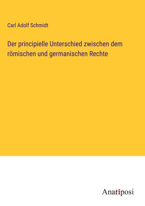 Carl Adolf Schmidt: Der principielle Unterschied zwischen dem römischen und germanischen Rechte, Buch