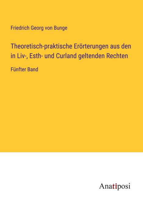 Friedrich Georg Von Bunge: Theoretisch-praktische Erörterungen aus den in Liv-, Esth- und Curland geltenden Rechten, Buch