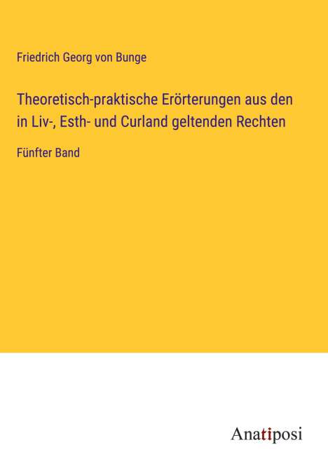 Friedrich Georg Von Bunge: Theoretisch-praktische Erörterungen aus den in Liv-, Esth- und Curland geltenden Rechten, Buch