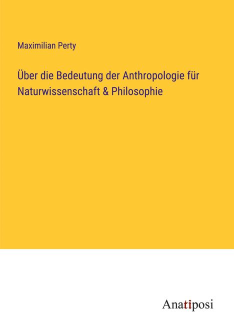 Maximilian Perty: Über die Bedeutung der Anthropologie für Naturwissenschaft &amp; Philosophie, Buch