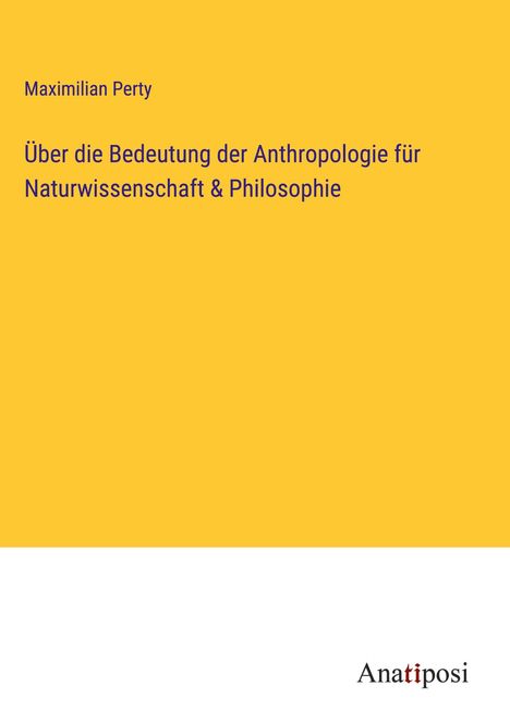 Maximilian Perty: Über die Bedeutung der Anthropologie für Naturwissenschaft &amp; Philosophie, Buch